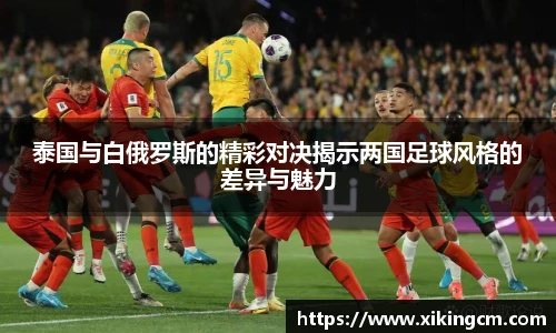 泰国与白俄罗斯的精彩对决揭示两国足球风格的差异与魅力